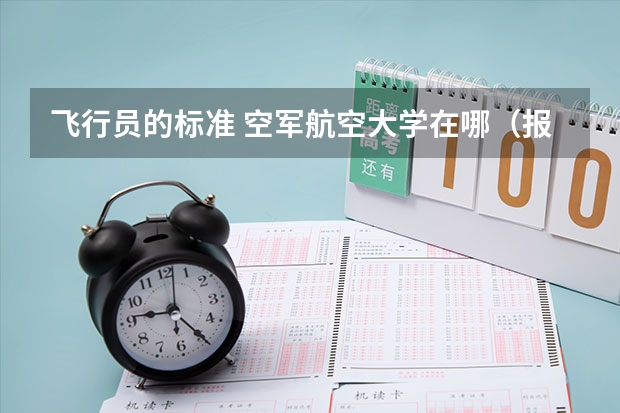 飞行员的标准 空军航空大学在哪(报考注意事项)