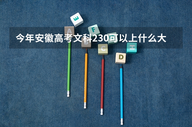 今年安徽高考文科230可以上什么大学