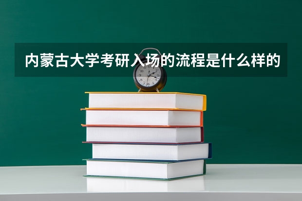 内蒙古大学考研入场的流程是什么样的