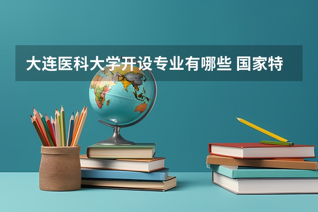 大连医科大学开设专业有哪些 国家特色专业有哪些