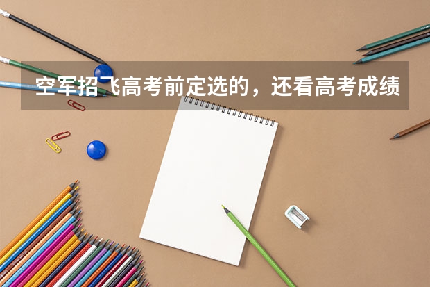 空军招飞高考前定选的,还看高考成绩吗