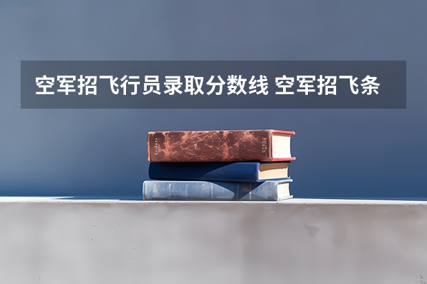 空军招飞行员录取分数线 空军招飞条件是怎样的?