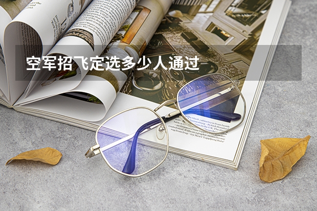 空军招飞定选多少人通过