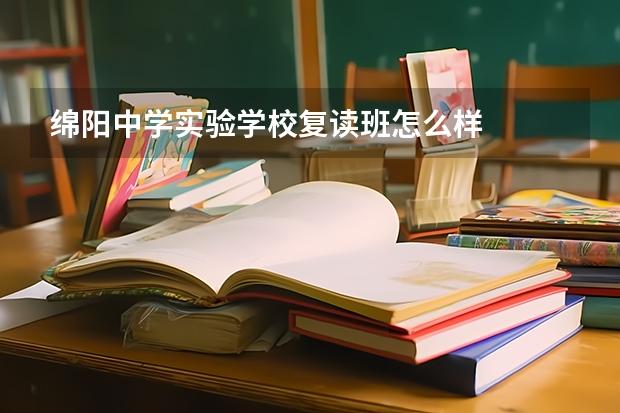 绵阳中学实验学校复读班怎么样