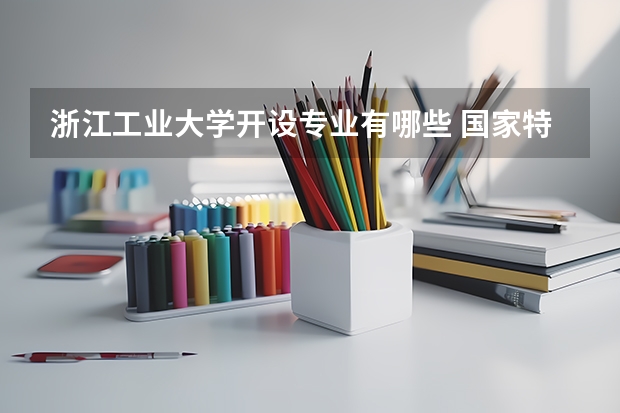 浙江工业大学开设专业有哪些 国家特色专业有哪些