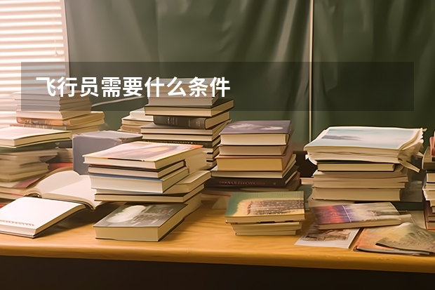 飞行员需要什么条件