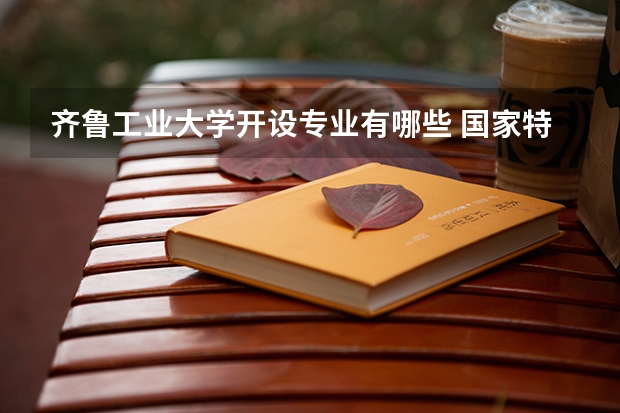 齐鲁工业大学开设专业有哪些 国家特色专业有哪些