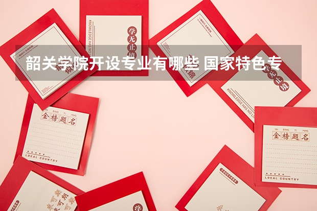 韶关学院开设专业有哪些 国家特色专业有哪些