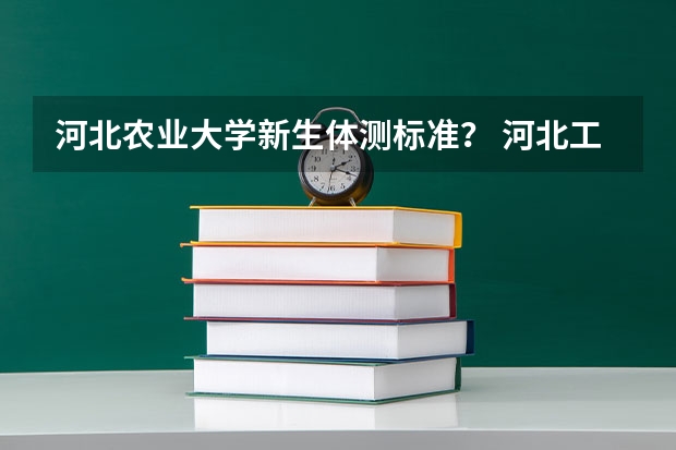 河北农业大学新生体测标准？ 河北工业大学新生QQ群,河北工业大学新生群