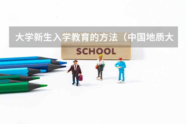 大学新生入学教育的方法(中国地质大学(武汉)新生入学全攻略)