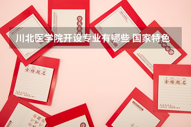 川北医学院开设专业有哪些 国家特色专业有哪些