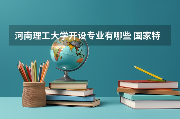 河南理工大学开设专业有哪些 国家特色专业有哪些