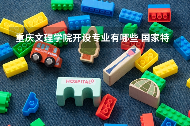 重庆文理学院开设专业有哪些 国家特色专业有哪些