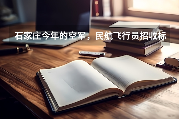 石家庄今年的空军,民航飞行员招收标准什么时候出来?