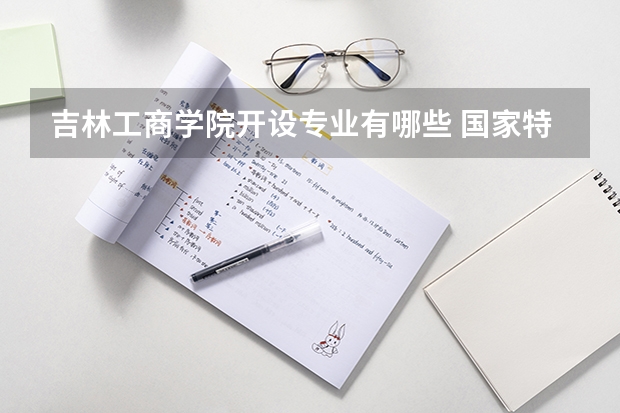 吉林工商学院开设专业有哪些 国家特色专业有哪些