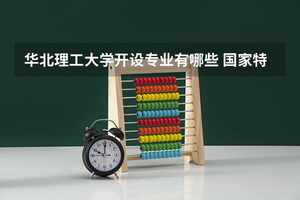华北理工大学开设专业有哪些 国家特色专业有哪些