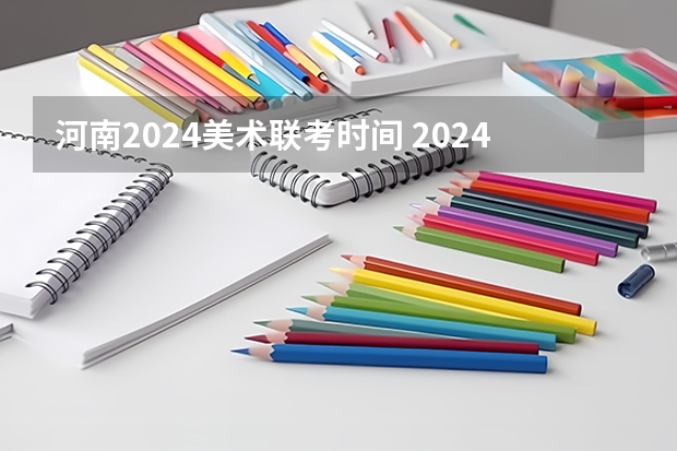 河南2024美术联考时间 2024年联考是几月几日