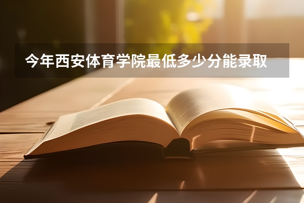 今年西安体育学院最低多少分能录取 陕西历年录取分数线