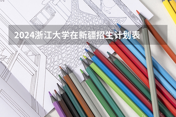 2024浙江大学在新疆招生计划表