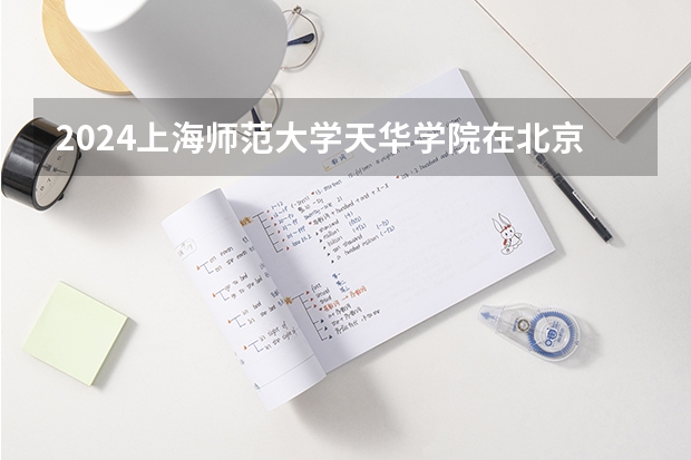 2024上海师范大学天华学院在北京高考专业招生计划人数预测