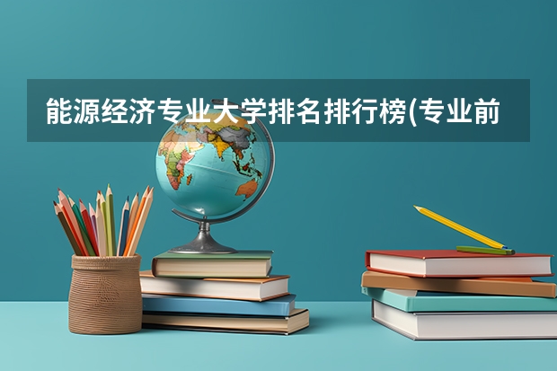 能源经济专业大学排名排行榜(专业前十名大学名单)