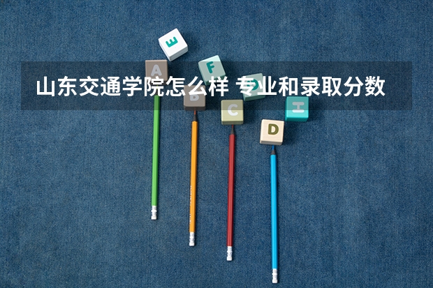 山东交通学院怎么样 专业和录取分数线介绍
