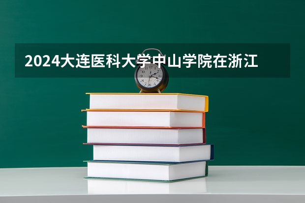 2024大连医科大学中山学院在浙江招生计划表