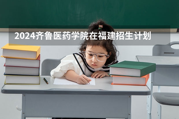 2024齐鲁医药学院在福建招生计划表
