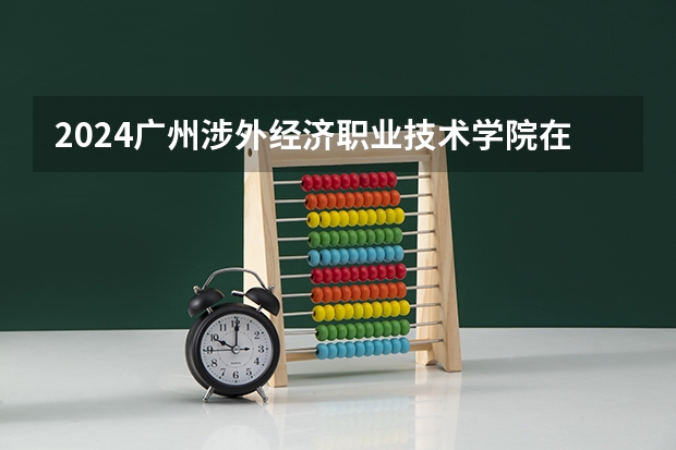 2024广州涉外经济职业技术学院在新疆招生计划表