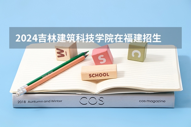2024吉林建筑科技学院在福建招生计划表