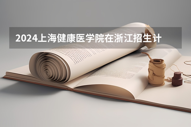 2024上海健康医学院在浙江招生计划表