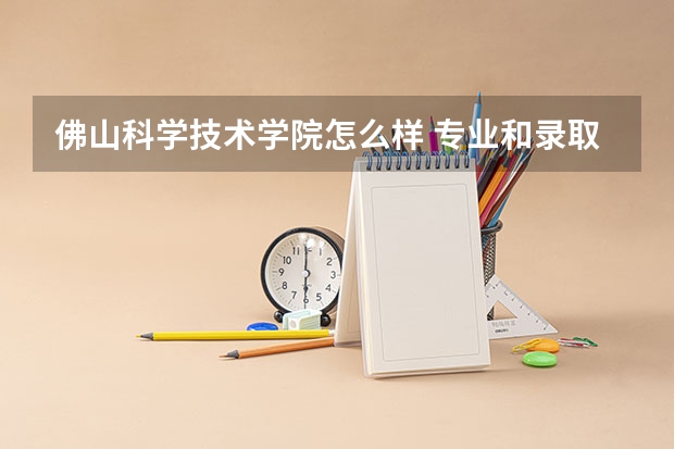 佛山科学技术学院怎么样 专业和录取分数线介绍