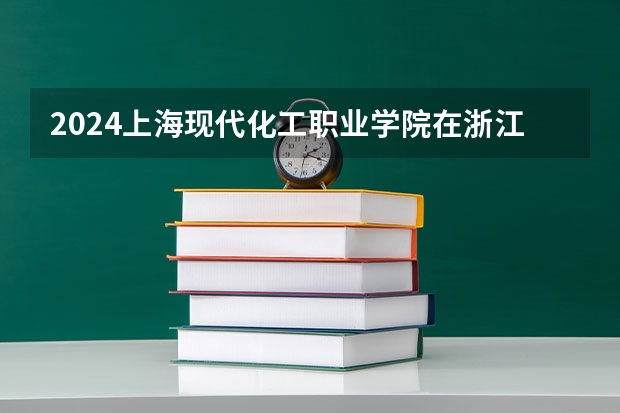 2024上海现代化工职业学院在浙江招生计划表
