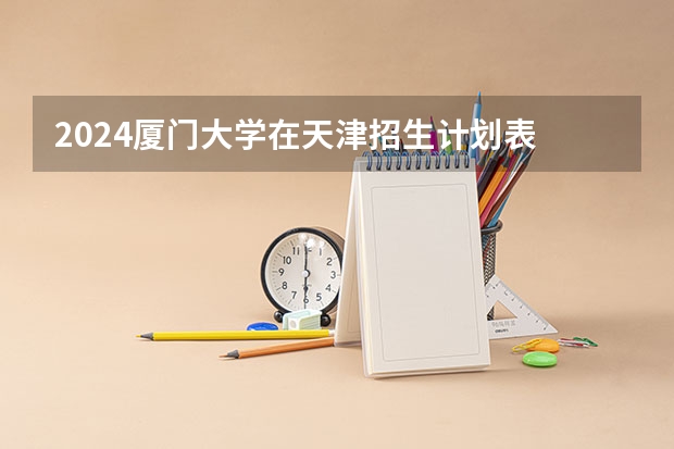 2024厦门大学在天津招生计划表