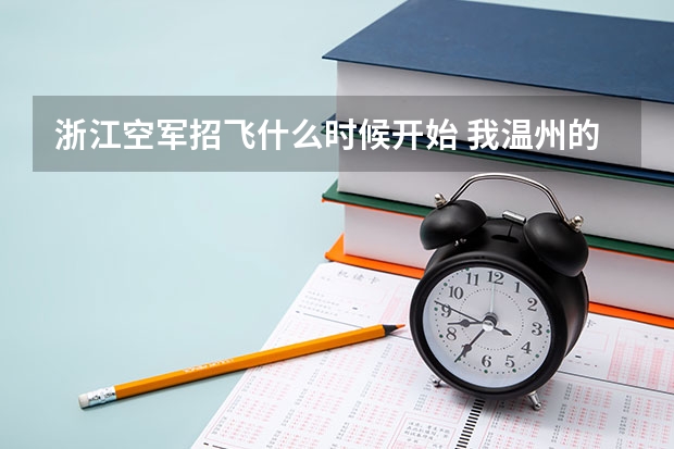 浙江空军招飞什么时候开始 我温州的 老师会说吗 我高三应届毕业生
