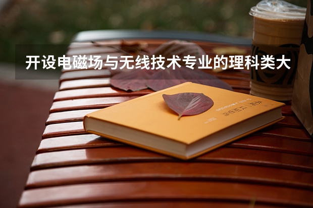 开设电磁场与无线技术专业的理科类大学有哪些