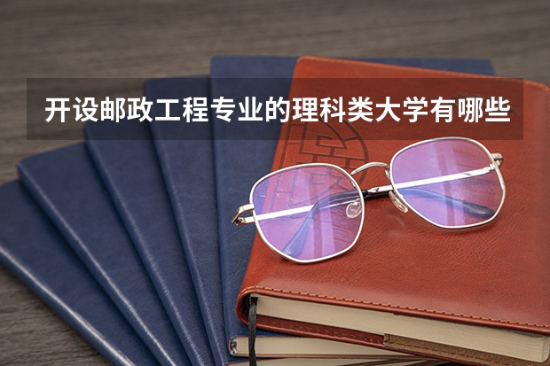 开设邮政工程专业的理科类大学有哪些
