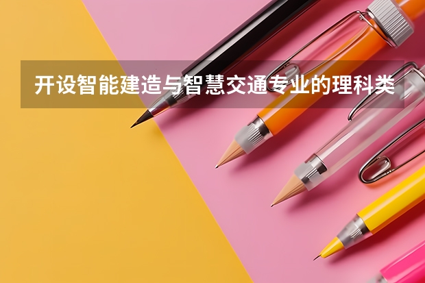 开设智能建造与智慧交通专业的理科类大学有哪些