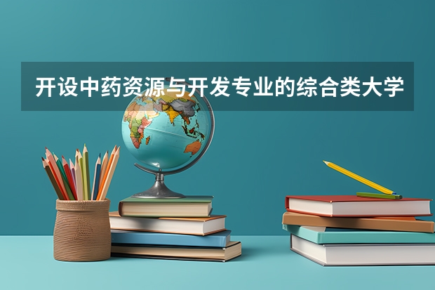 开设中药资源与开发专业的综合类大学有哪些