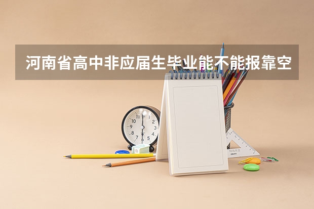 河南省高中非应届生毕业能不能报靠空军飞行员啊 河南省实验中学航空实验班初选时间和地点