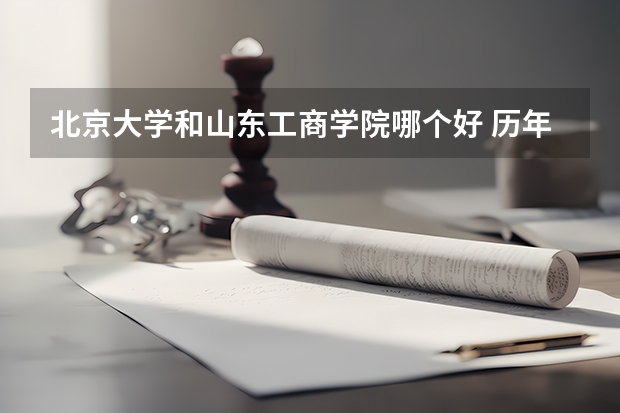 北京大学和山东工商学院哪个好 历年录取分数线对比