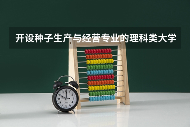 开设种子生产与经营专业的理科类大学有哪些