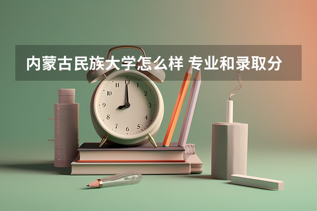 内蒙古民族大学怎么样 专业和录取分数线介绍
