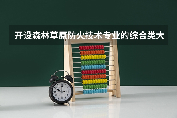 开设森林草原防火技术专业的综合类大学有哪些