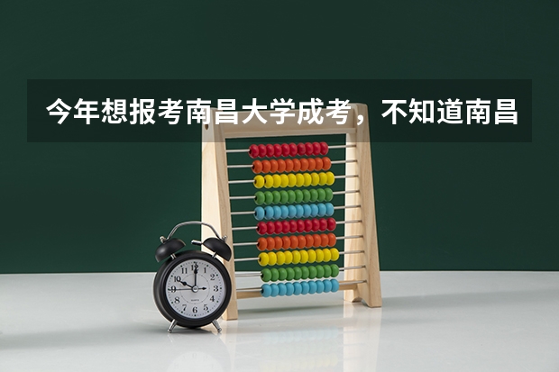 今年想报考南昌大学成考,不知道南昌大学有什么条件及其黄牌专业是什么?
