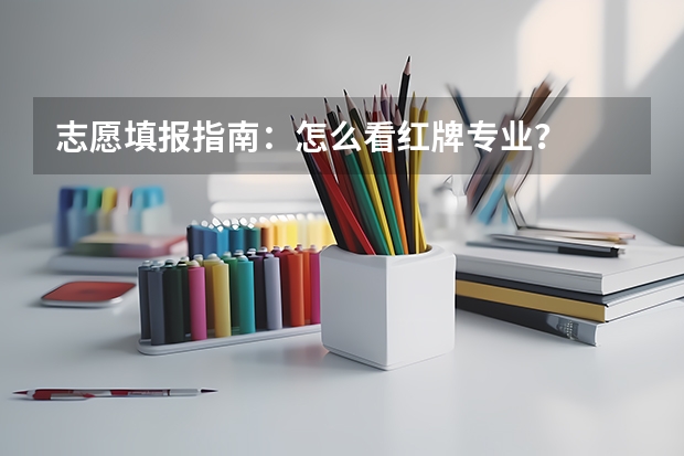 志愿填报指南:怎么看红牌专业?