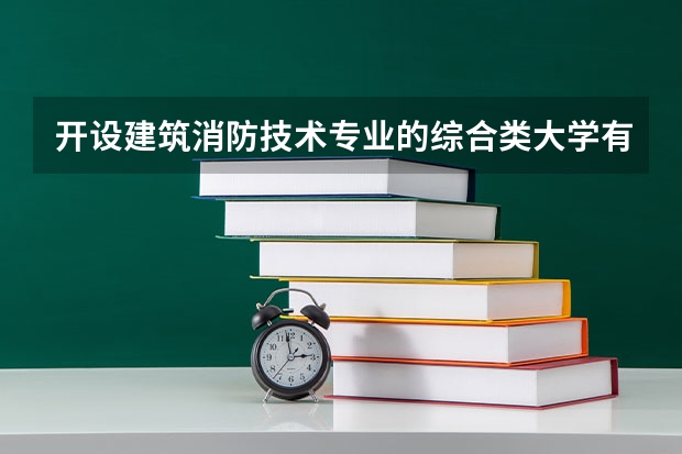 开设建筑消防技术专业的综合类大学有哪些
