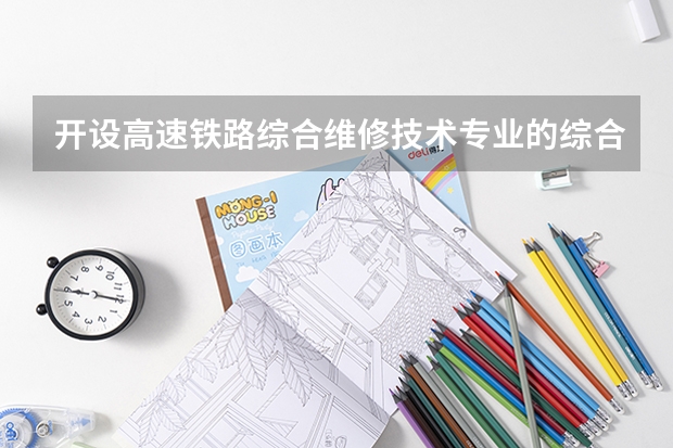 开设高速铁路综合维修技术专业的综合类大学有哪些