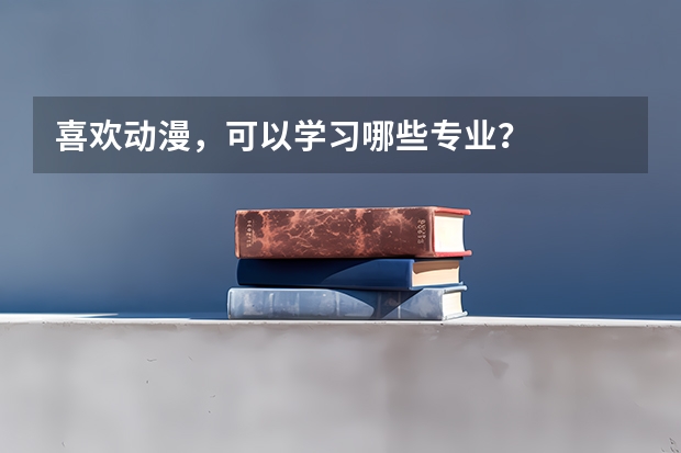 喜欢动漫,可以学习哪些专业?