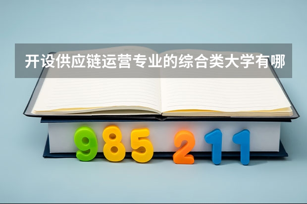 开设供应链运营专业的综合类大学有哪些